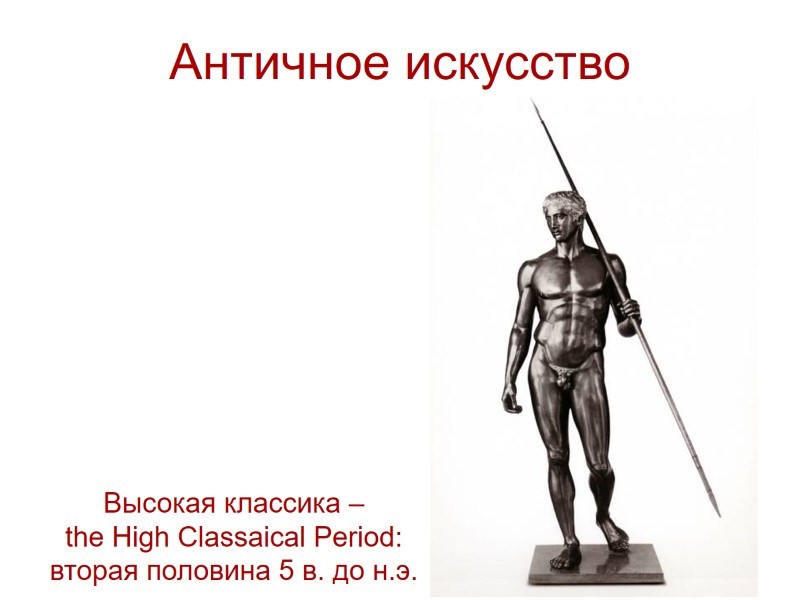 >Античное искусство Высокая классика – the High Classaical Period: вторая половина 5